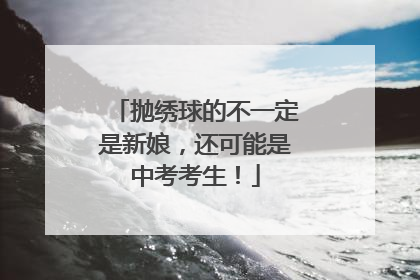 抛绣球的不一定是新娘，还可能是中考考生！