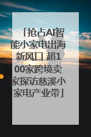 抢占AI智能小家电出海新风口 超100家跨境卖家探访慈溪小家电产业带