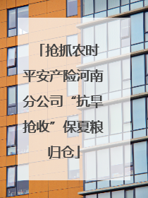 抢抓农时 平安产险河南分公司“抗旱抢收”保夏粮归仓