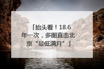 抬头看！18.6年一次，多图直击北京“最低满月”