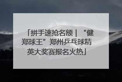 拼手速抢名额｜“健郑球王”郑州乒乓球精英大奖赛报名火热