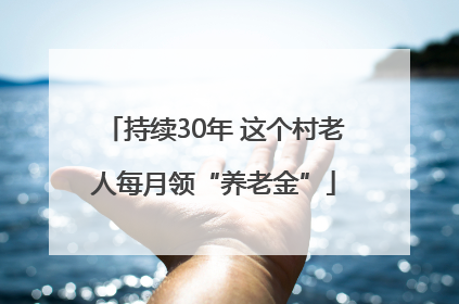 持续30年 这个村老人每月领“养老金”