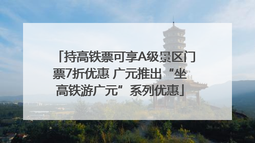 持高铁票可享A级景区门票7折优惠 广元推出“坐高铁游广元”系列优惠