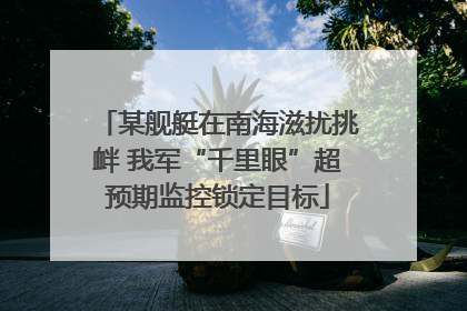 某舰艇在南海滋扰挑衅 我军“千里眼”超预期监控锁定目标