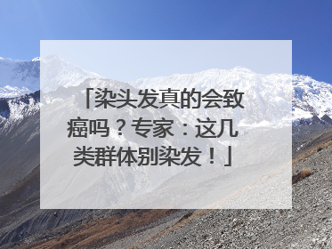 染头发真的会致癌吗？专家：这几类群体别染发！