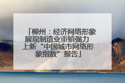 柳州：经济网络形象展现制造业重镇强力 上新“中国城市网络形象指数”报告