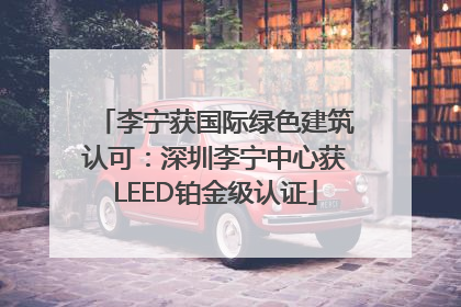 李宁获国际绿色建筑认可：深圳李宁中心获LEED铂金级认证