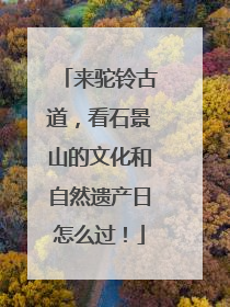 来驼铃古道，看石景山的文化和自然遗产日怎么过！