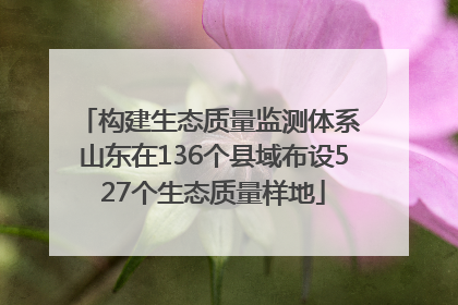 构建生态质量监测体系 山东在136个县域布设527个生态质量样地