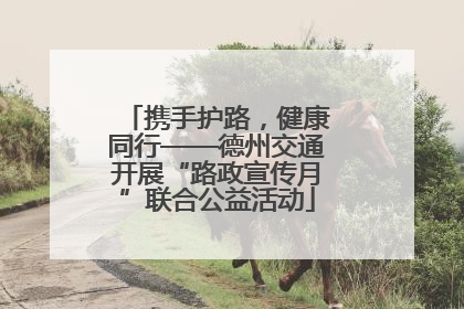 携手护路，健康同行——德州交通开展“路政宣传月”联合公益活动