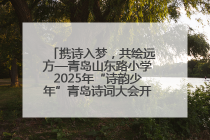 携诗入梦，共绘远方—青岛山东路小学2025年“诗韵少年”青岛诗词大会开幕畅游诗词之海