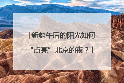 新疆午后的阳光如何“点亮”北京的夜？