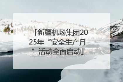 新疆机场集团2025年“安全生产月”活动全面启动