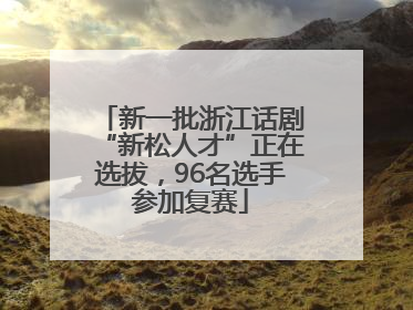 新一批浙江话剧“新松人才”正在选拔，96名选手参加复赛