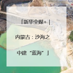 新华全媒+｜内蒙古：沙海之中建“蓝海”