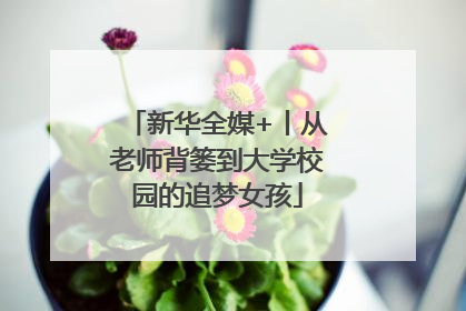 新华全媒+丨从老师背篓到大学校园的追梦女孩