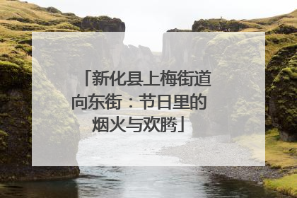 新化县上梅街道向东街：节日里的烟火与欢腾