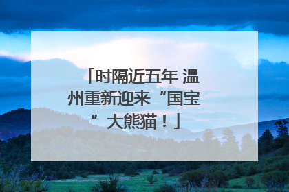 时隔近五年 温州重新迎来“国宝”大熊猫！