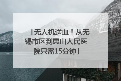 无人机送血！从无锡市区到惠山人民医院只需15分钟
