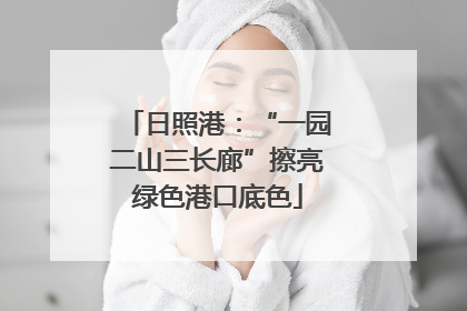 日照港：“一园二山三长廊”擦亮绿色港口底色