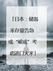 日本：储备米存量告急 或“破戒”考虑进口大米