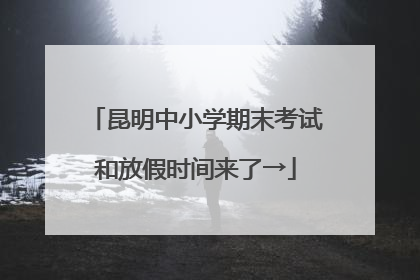 昆明中小学期末考试和放假时间来了→