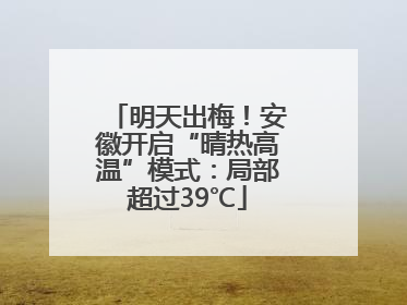 明天出梅！安徽开启“晴热高温”模式：局部超过39℃