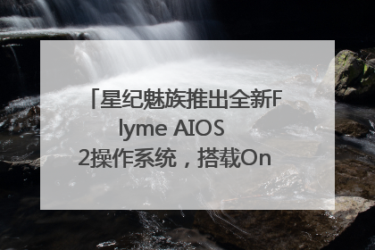 星纪魅族推出全新Flyme AIOS 2操作系统，搭载OneMind四大引擎
