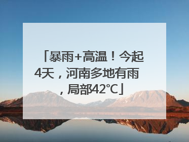 暴雨+高温！今起4天，河南多地有雨，局部42℃