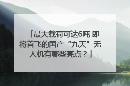 最大载荷可达6吨 即将首飞的国产“九天”无人机有哪些亮点？