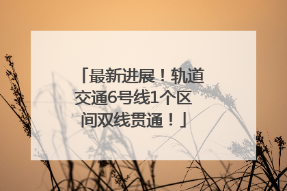 最新进展！轨道交通6号线1个区间双线贯通！