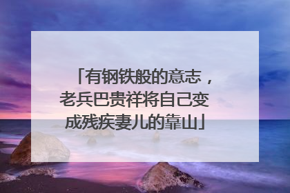 有钢铁般的意志，老兵巴贵祥将自己变成残疾妻儿的靠山
