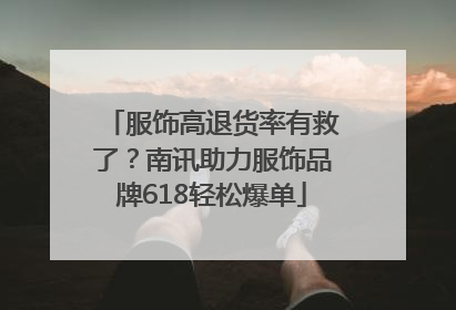 服饰高退货率有救了？南讯助力服饰品牌618轻松爆单