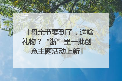 母亲节要到了，送啥礼物？“浙”里一批创意主题活动上新