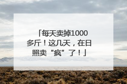 每天卖掉1000多斤！这几天，在日照卖“疯”了！