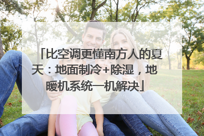 比空调更懂南方人的夏天：地面制冷+除湿，地暖机系统一机解决