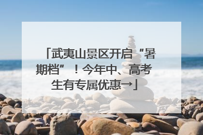 武夷山景区开启“暑期档”！今年中、高考生有专属优惠→