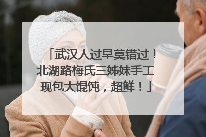 武汉人过早莫错过！北湖路梅氏三姊妹手工现包大馄饨，超鲜！