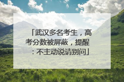 武汉多名考生，高考分数被屏蔽，提醒：不主动说请别问