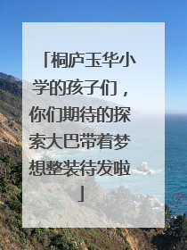桐庐玉华小学的孩子们，你们期待的探索大巴带着梦想整装待发啦