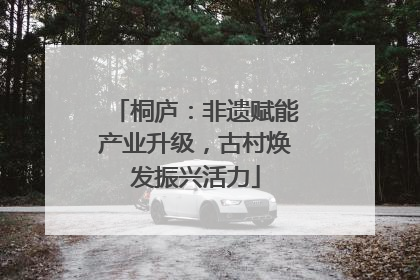 桐庐：非遗赋能产业升级，古村焕发振兴活力