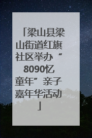 梁山县梁山街道红旗社区举办“8090忆童年”亲子嘉年华活动