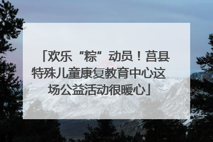 欢乐“粽”动员！莒县特殊儿童康复教育中心这场公益活动很暖心