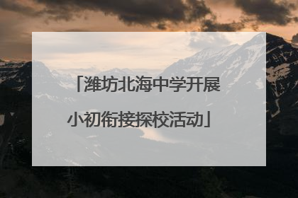 潍坊北海中学开展小初衔接探校活动