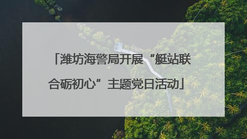 潍坊海警局开展“艇站联合砺初心”主题党日活动