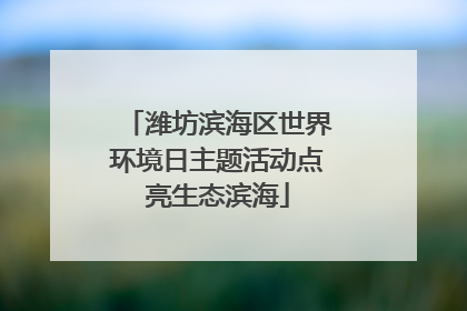 潍坊滨海区世界环境日主题活动点亮生态滨海