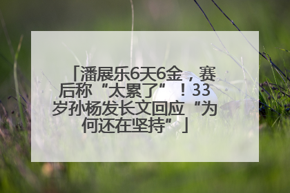 潘展乐6天6金，赛后称“太累了”！33岁孙杨发长文回应“为何还在坚持”