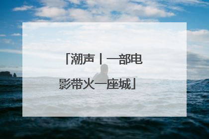潮声丨一部电影带火一座城