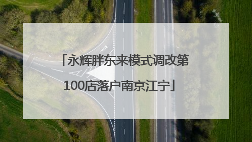 永辉胖东来模式调改第100店落户南京江宁