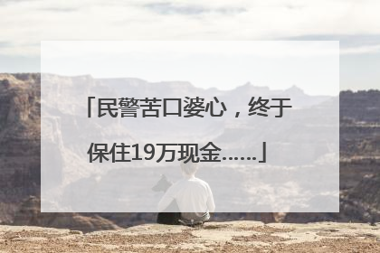 民警苦口婆心，终于保住19万现金……